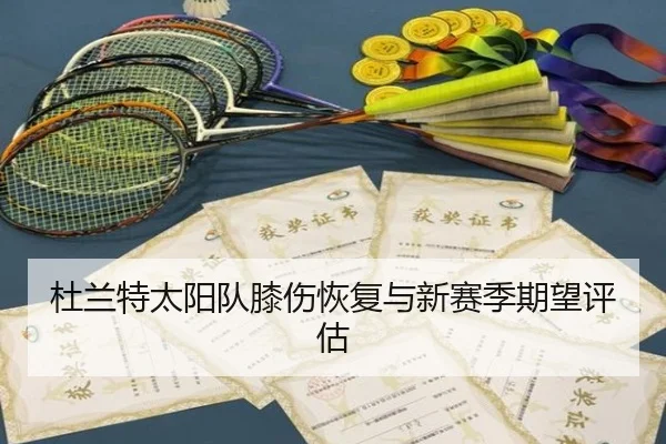 杜兰特太阳队膝伤恢复与新赛季期望评估